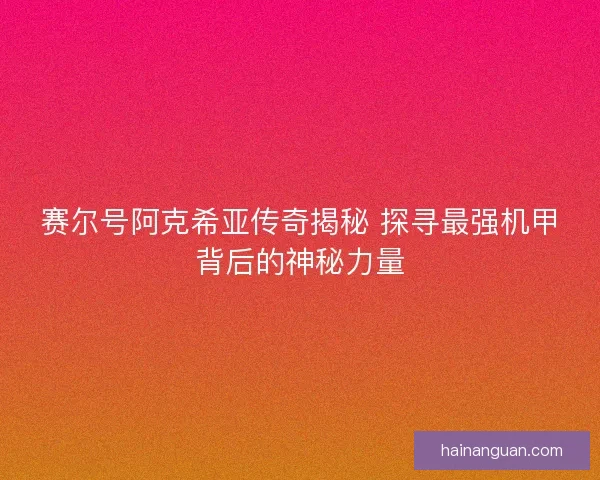 赛尔号阿克希亚传奇揭秘 探寻最强机甲背后的神秘力量