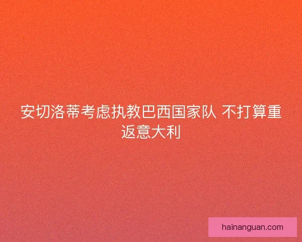 安切洛蒂考虑执教巴西国家队 不打算重返意大利