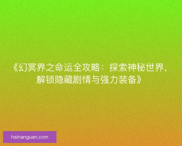 《幻冥界之命运全攻略：探索神秘世界，解锁隐藏剧情与强力装备》