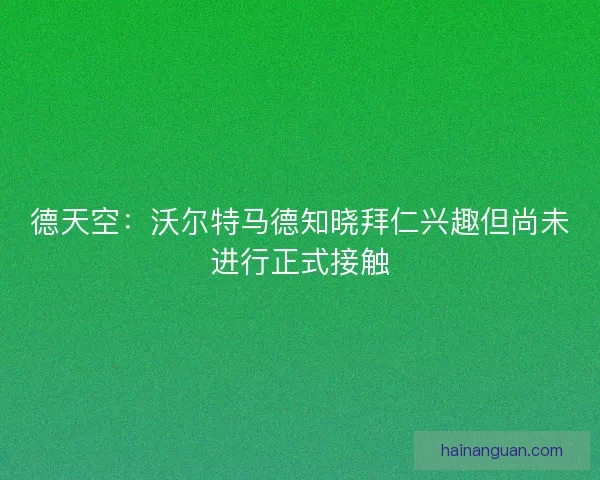 德天空：沃尔特马德知晓拜仁兴趣但尚未进行正式接触